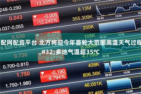 淘配网配资平台 北方将迎今年首轮大范围高温天气过程 多地气温超35℃