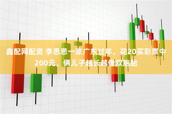 鑫配网配资 李思思一家广东过年，花20买彩票中200元，俩儿子越长越像双胞胎